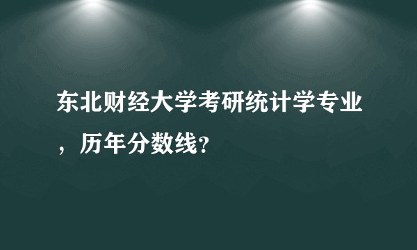东北财经大学考研统计学专业，历年分数线？