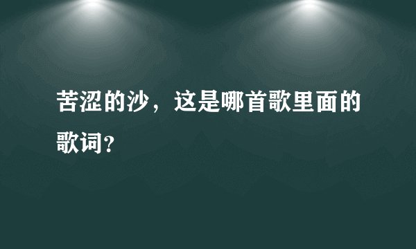 苦涩的沙，这是哪首歌里面的歌词？