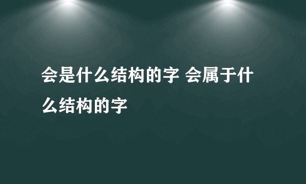 会是什么结构的字 会属于什么结构的字