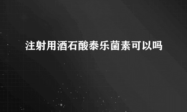注射用酒石酸泰乐菌素可以吗