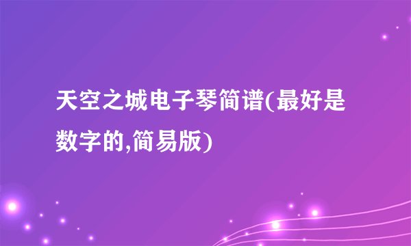 天空之城电子琴简谱(最好是数字的,简易版)