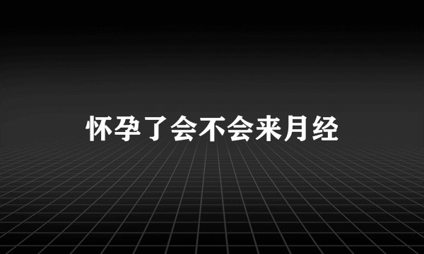 怀孕了会不会来月经