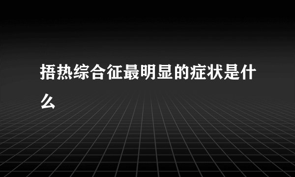 捂热综合征最明显的症状是什么