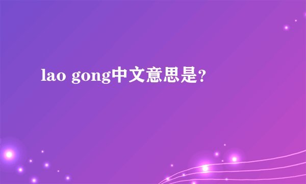 lao gong中文意思是？