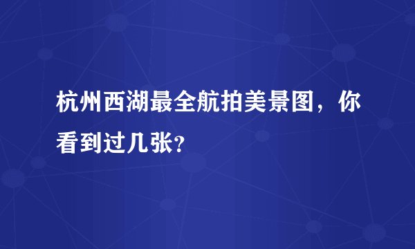 杭州西湖最全航拍美景图，你看到过几张？