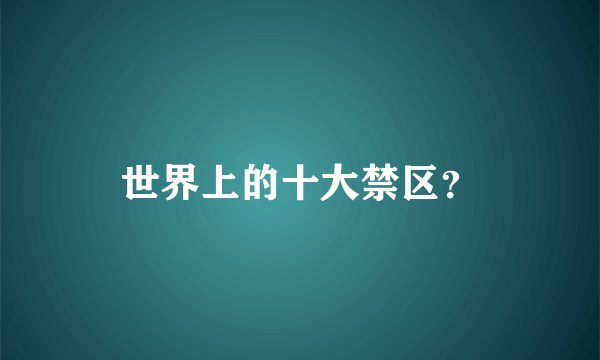 世界上的十大禁区？