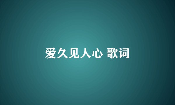 爱久见人心 歌词