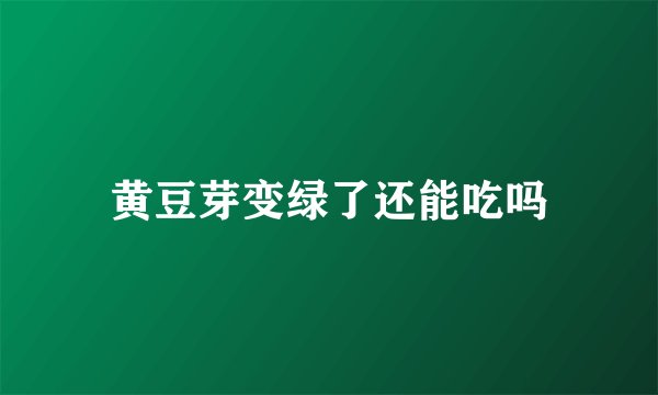 黄豆芽变绿了还能吃吗