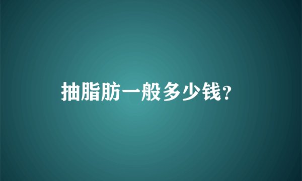 抽脂肪一般多少钱？