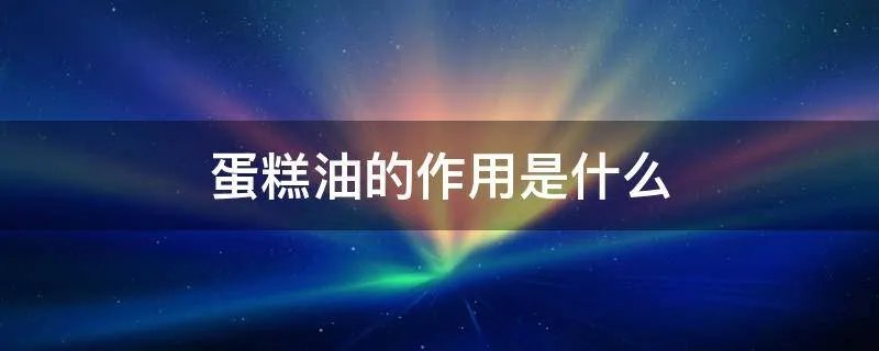 蛋糕油的作用是什么
