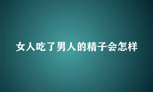 女人吃了男人的精子会怎样