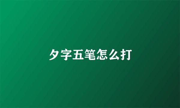 夕字五笔怎么打