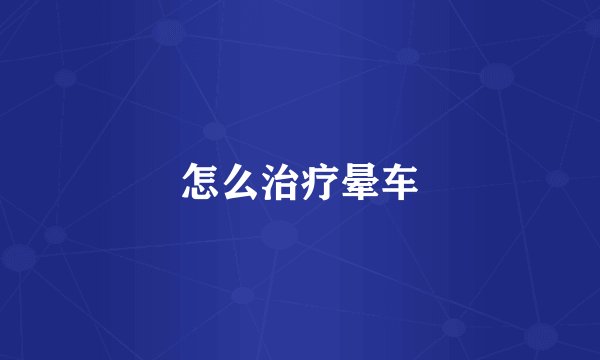 怎么治疗晕车