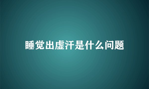 睡觉出虚汗是什么问题
