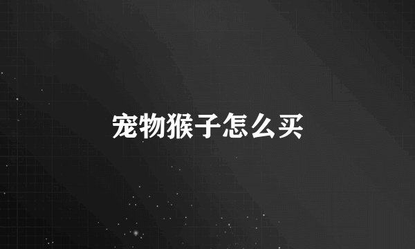 宠物猴子怎么买