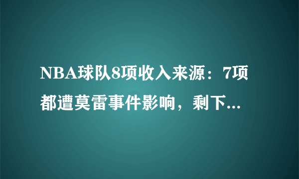 NBA球队8项收入来源:7项都遭莫雷事件影响,剩下一项是什么?