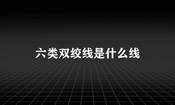六类双绞线是什么线