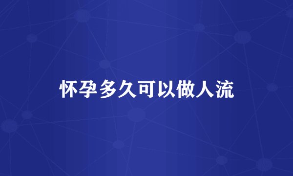 怀孕多久可以做人流
