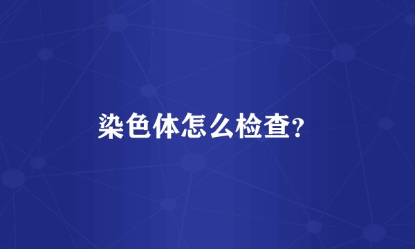 染色体怎么检查？
