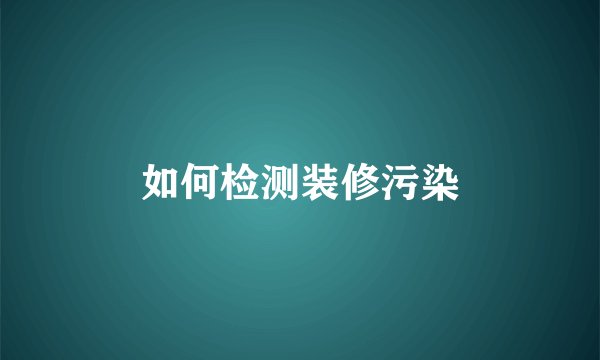 如何检测装修污染