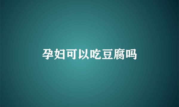 孕妇可以吃豆腐吗
