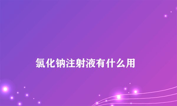 
    氯化钠注射液有什么用
  