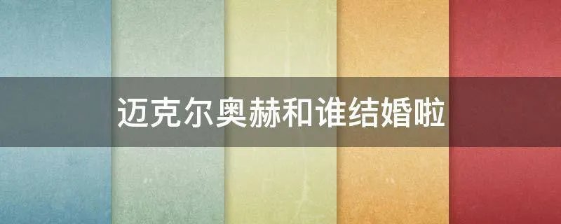迈克尔奥赫和谁结婚啦