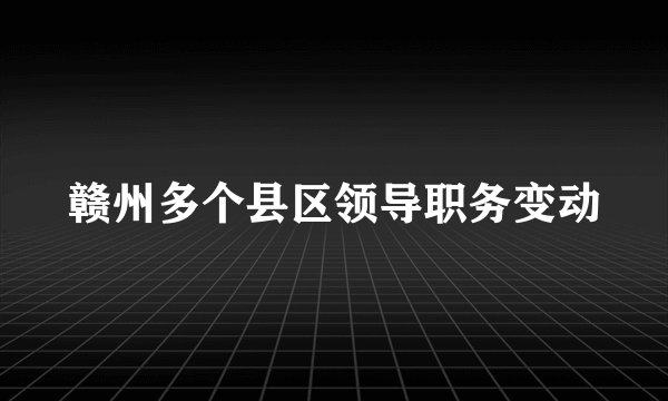 赣州多个县区领导职务变动