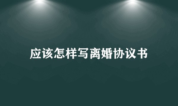应该怎样写离婚协议书