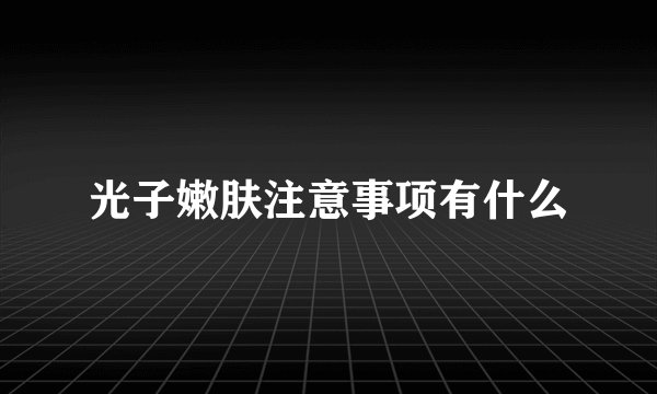光子嫩肤注意事项有什么