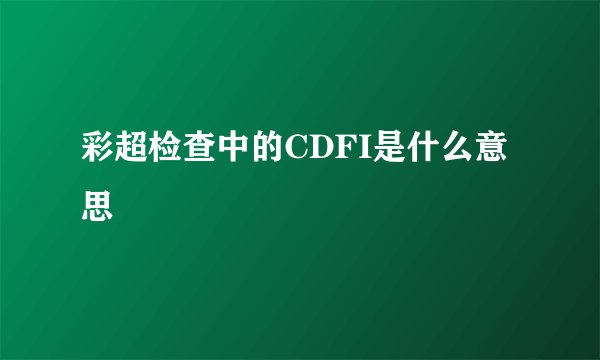 彩超检查中的CDFI是什么意思
