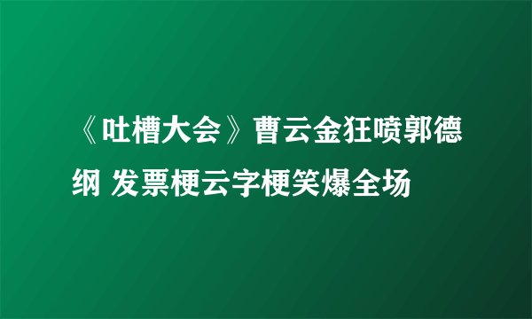 《吐槽大会》曹云金狂喷郭德纲 发票梗云字梗笑爆全场