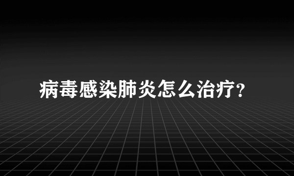 病毒感染肺炎怎么治疗？