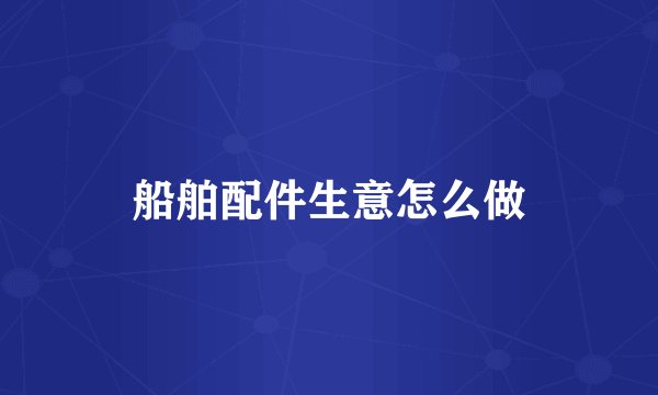船舶配件生意怎么做