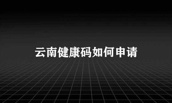 云南健康码如何申请