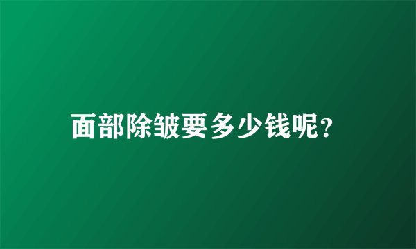 面部除皱要多少钱呢？