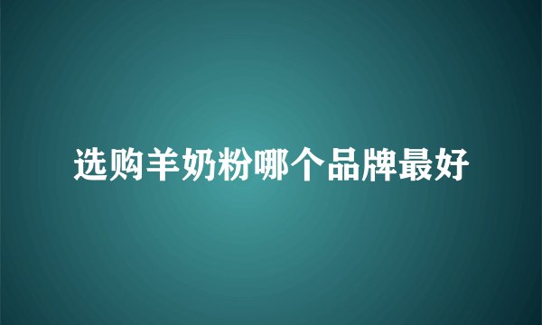 选购羊奶粉哪个品牌最好