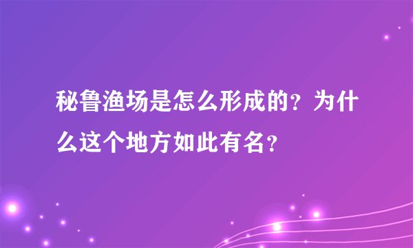 秘鲁渔场是怎么形成的?为什么这个地方如此有名?