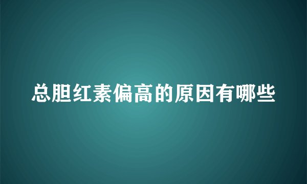 总胆红素偏高的原因有哪些
