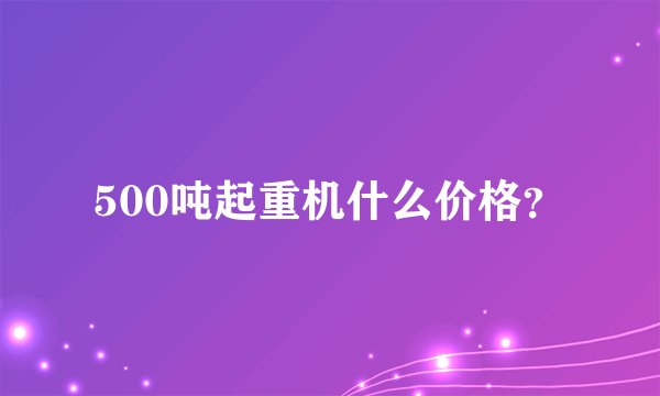 500吨起重机什么价格？