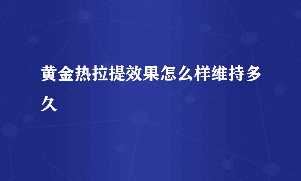 黄金热拉提效果怎么样维持多久