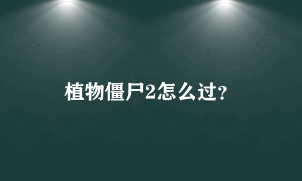 植物僵尸2怎么过？