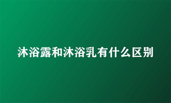 沐浴露和沐浴乳有什么区别