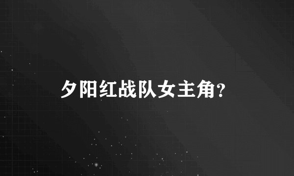夕阳红战队女主角？
