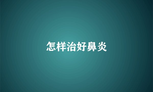 怎样治好鼻炎