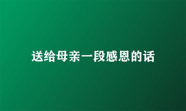 送给母亲一段感恩的话