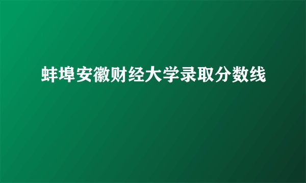 蚌埠安徽财经大学录取分数线