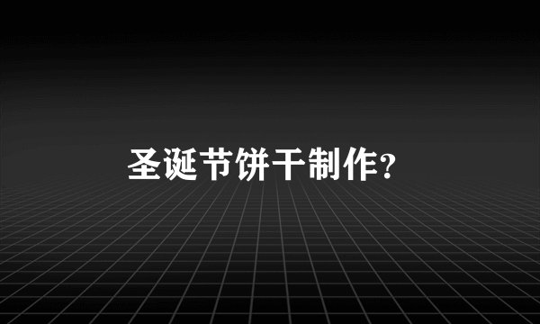 圣诞节饼干制作?