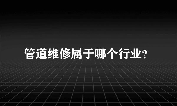 管道维修属于哪个行业？