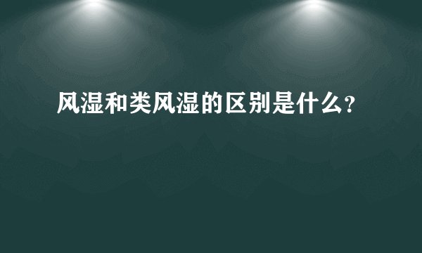 风湿和类风湿的区别是什么？